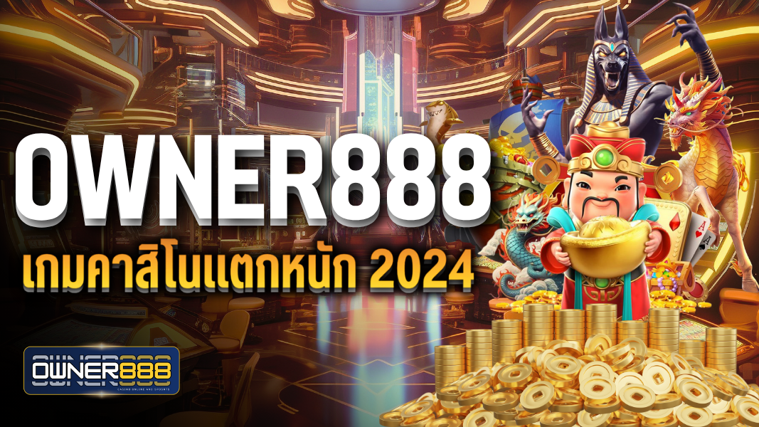 owner888 เกมคาสิโนแตกหนัก 2024 โปรโมชั่นโบนัสเพียบ